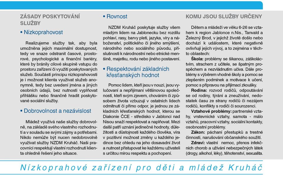 Součástí principu nízkoprahovosti je i možnost klienta využívat služeb anonymně, tedy bez uvedení jména a jiných osobních údajů, bez nutnosti vyplňovat přihlášku nebo finančně hradit poskytované