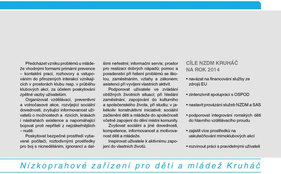 Organizovat vzdělávací, preventivní a volnočasové akce, rozvíjející sociální dovednosti, zvyšující informovanost uživatelů o možnostech a rizicích, krásách i nástrahách existence a napomáhající