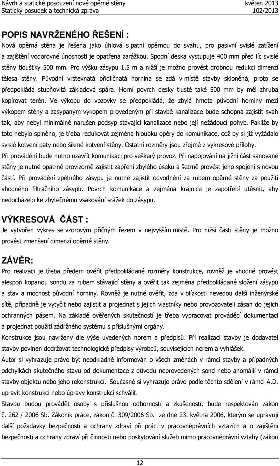 Původní vrstevnatá břidličnatá hornina se zdá v místě stavby skloněná, proto se předpokládá stupňovitá základová spára. Horní povrch desky tlusté také 500 mm by měl zhruba kopírovat terén.