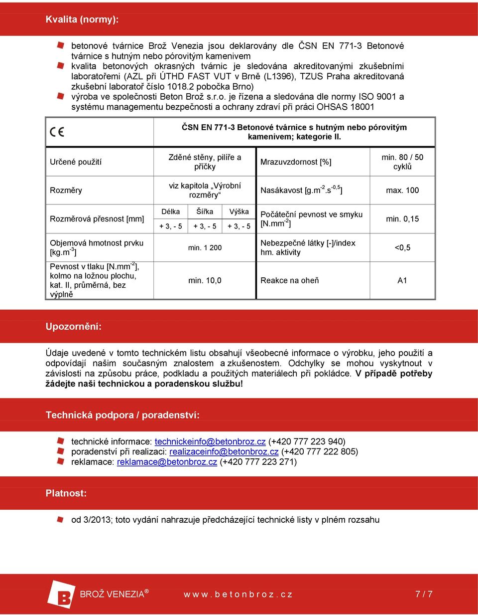 atořemi (AZL při ÚTHD FAST VUT v Brně (L1396), TZUS Praha akreditovaná zkušební laboratoř číslo 1018.2 pobočka Brno) výroba ve společnosti Beton Brož s.r.o. je řízena a sledována dle normy ISO 9001 a systému managementu bezpečnosti a ochrany zdraví při práci OHSAS 18001 ČSN EN 771-3 Betonové tvárnice s hutným nebo pórovitým kamenivem; kategorie II.