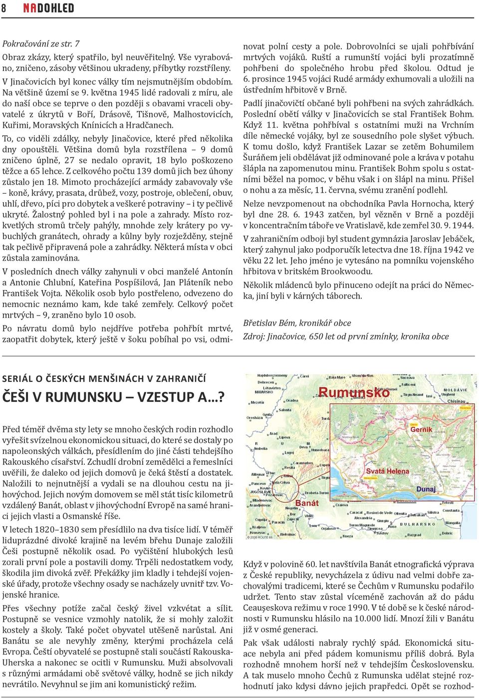 května 194 lidé radovali z míru, ale do naší obce se teprve o den později s obavami vraceli obyvatelé z úkrytů v Boří, Drásově, Tišnově, Malhostovicích, Kuřimi, Moravských Knínicích a Hradčanech.