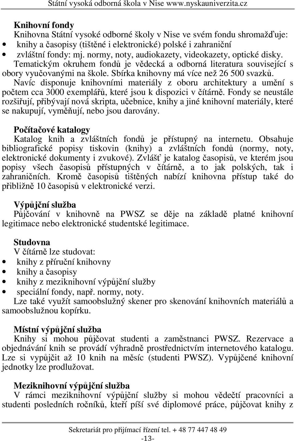 Navíc disponuje knihovními materiály z oboru architektury a umění s počtem cca 3000 exemplářů, které jsou k dispozici v čítárně.