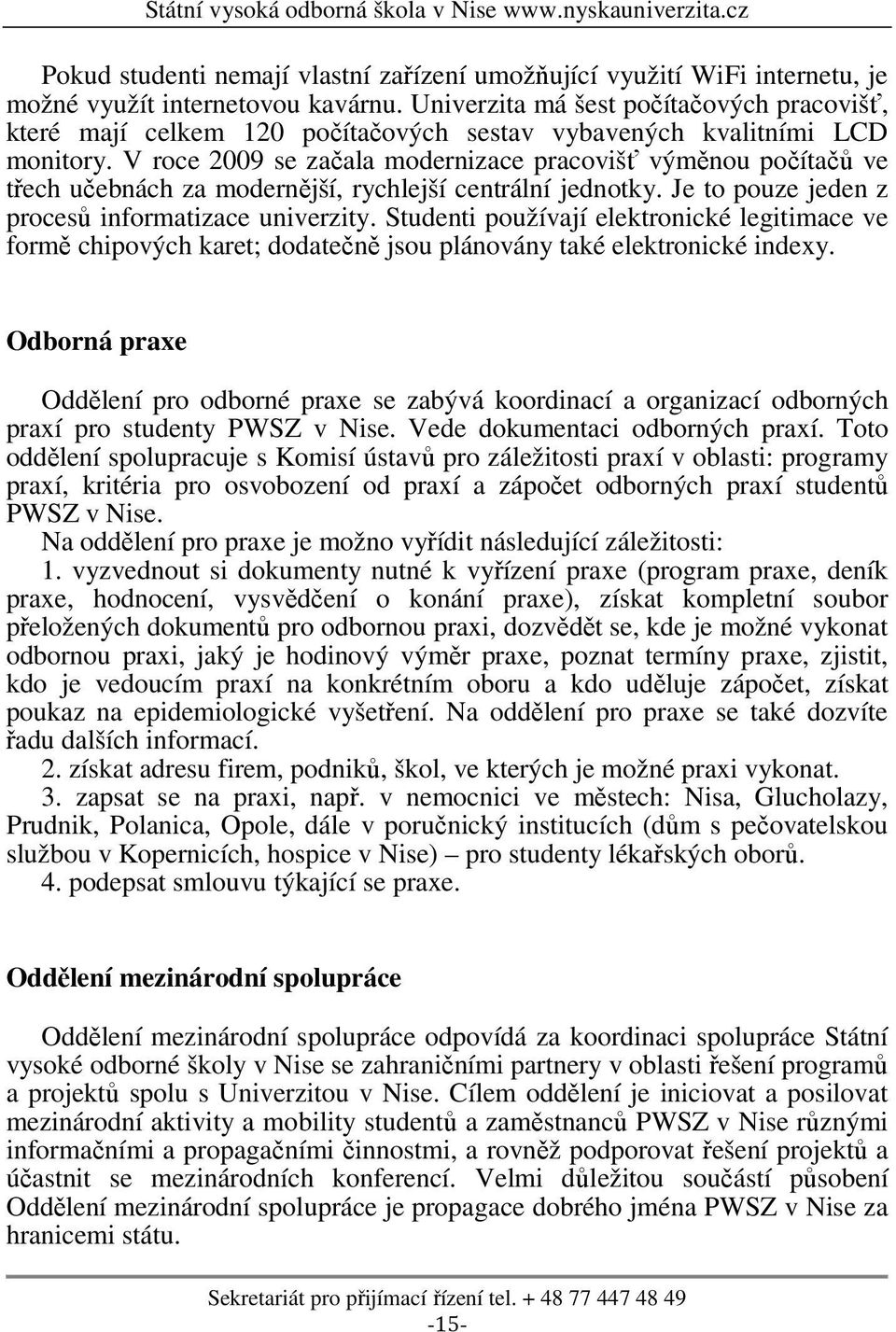 V roce 2009 se začala modernizace pracovišť výměnou počítačů ve třech učebnách za modernější, rychlejší centrální jednotky. Je to pouze jeden z procesů informatizace univerzity.