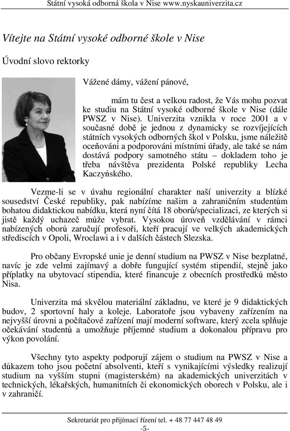 Univerzita vznikla v roce 2001 a v současné době je jednou z dynamicky se rozvíjejících státních vysokých odborných škol v Polsku, jsme náležitě oceňováni a podporováni místními úřady, ale také se