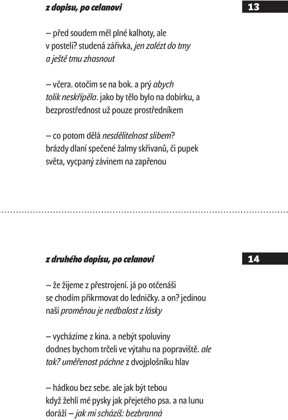 brázdy dlaní spečené žalmy skřivanů, či pupek světa, vycpaný závinem na zapřenou z druhého dopisu, po celanovi 14 že žijeme z přestrojení. já po otčenáši se chodím přikrmovat do ledničky. a on?