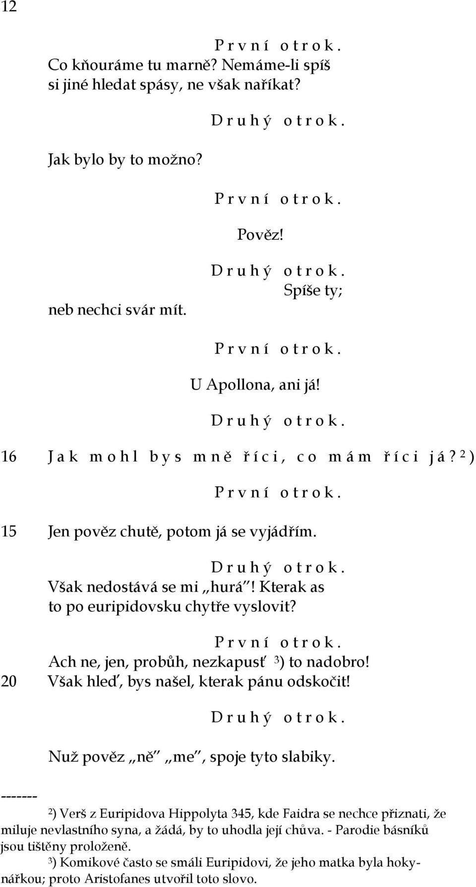 Kterak as to po euripidovsku chytře vyslovit? Ach ne, jen, probůh, nezkapusť 3 ) to nadobro! 20 Však hleď, bys našel, kterak pánu odskočit! ------- D r u h ý o t r o k.