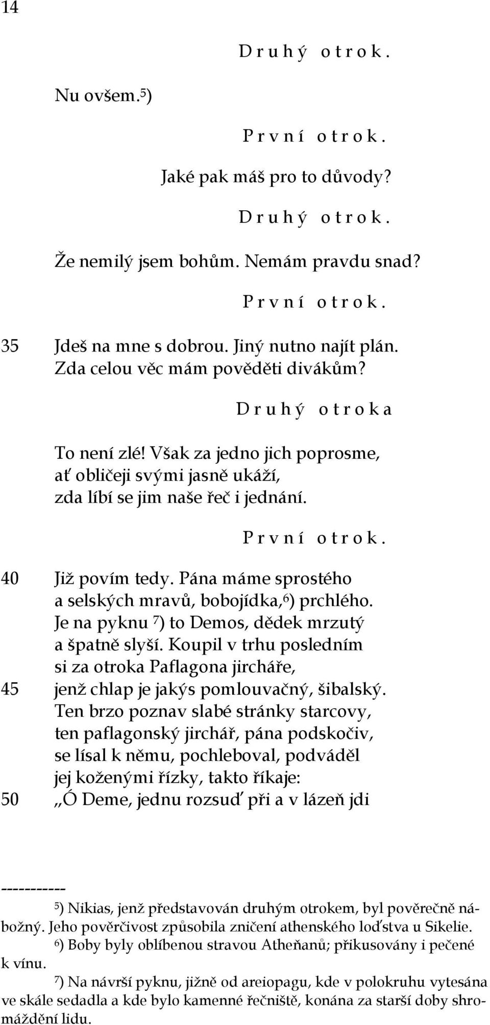 Pána máme sprostého a selských mravů, bobojídka, 6 ) prchlého. Je na pyknu 7 ) to Demos, dědek mrzutý a špatně slyší.