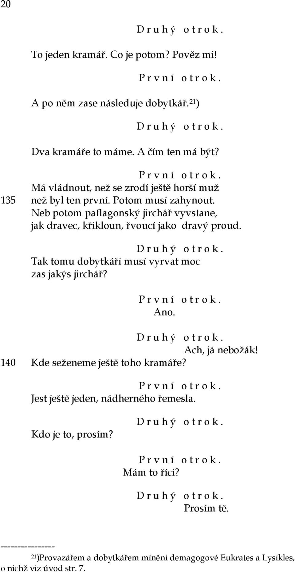 D r u h ý o t r o k. Tak tomu dobytkáři musí vyrvat moc zas jakýs jirchář? Ano. D r u h ý o t r o k. Ach, já nebožák! 140 Kde seženeme ještě toho kramáře?