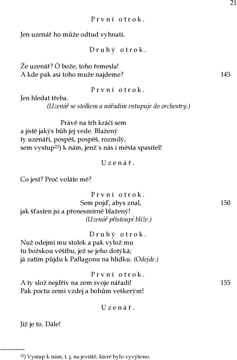 Blažený ty uzenáři, pospěš, pospěš, rozmilý, sem vystup 22 ) k nám, jenž s nás i města spasitel! Co jest? Proč voláte mě? Sem pojď, abys znal, 150 jak šťasten jsi a přenesmírně blažený!