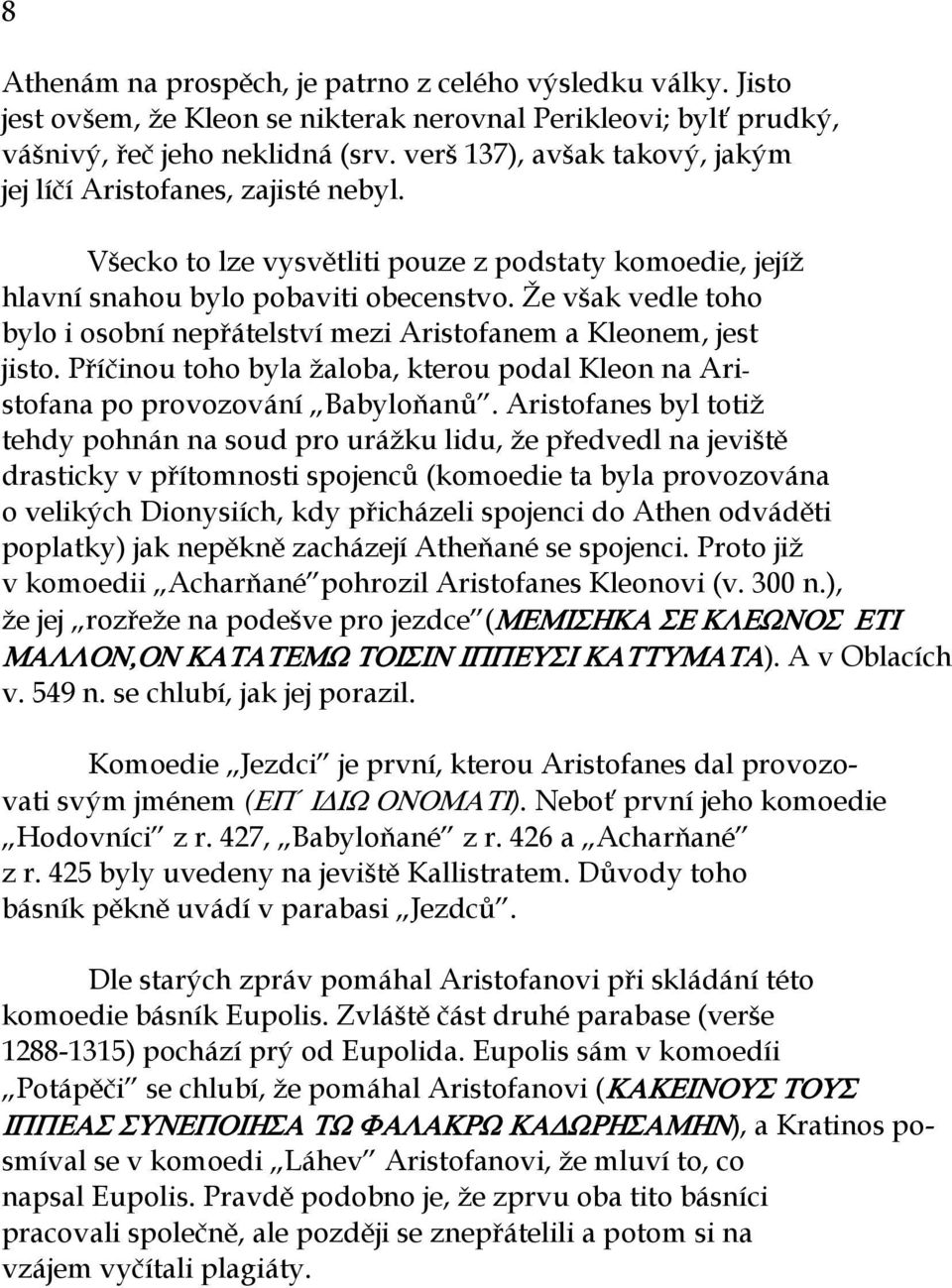 Že však vedle toho bylo i osobní nepřátelství mezi Aristofanem a Kleonem, jest jisto. Příčinou toho byla žaloba, kterou podal Kleon na Aristofana po provozování Babyloňanů.