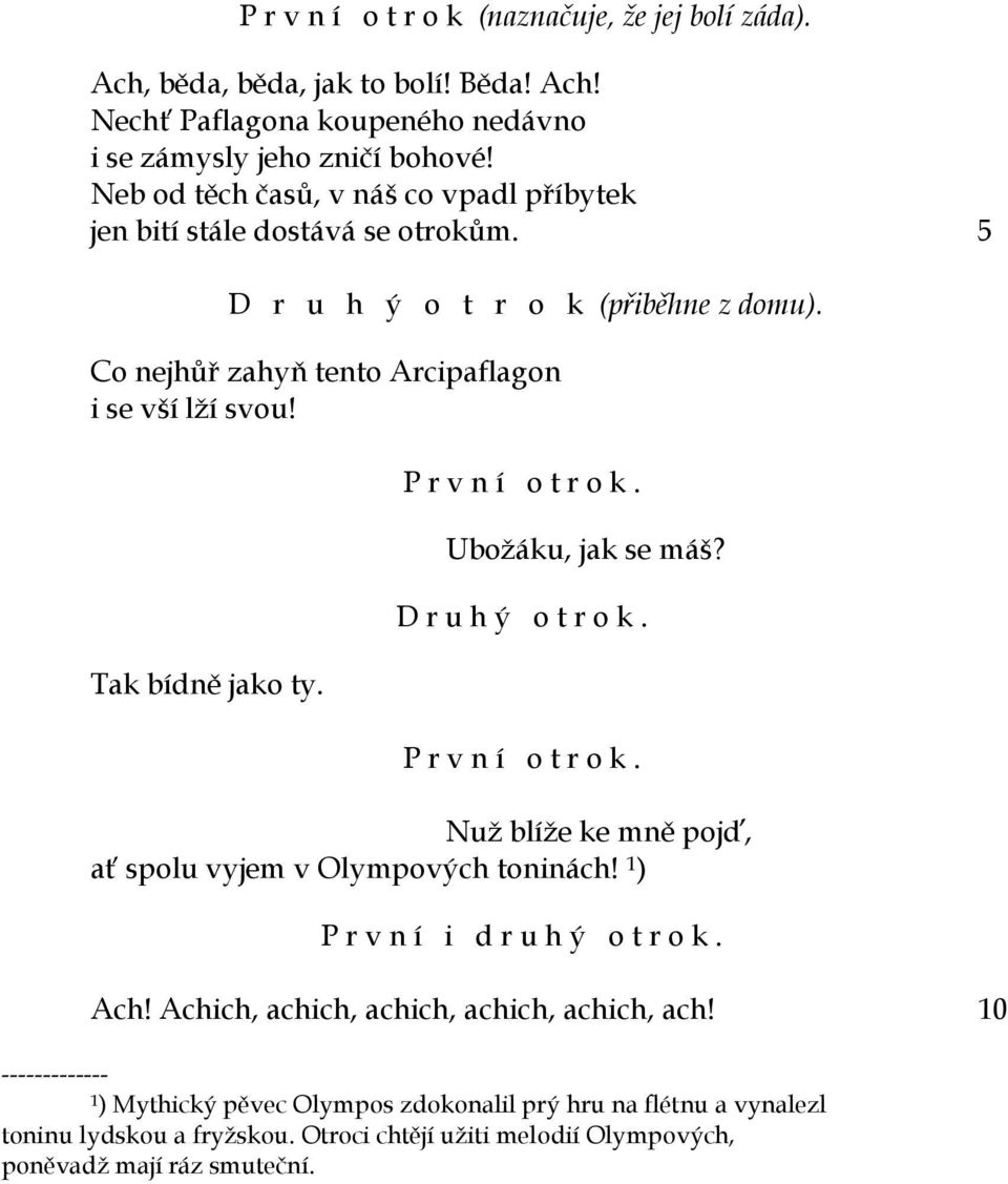 Tak bídně jako ty. Ubožáku, jak se máš? D r u h ý o t r o k. Nuž blíže ke mně pojď, ať spolu vyjem v Olympových toninách! 1 ) P r v n í i d r u h ý o t r o k. Ach!