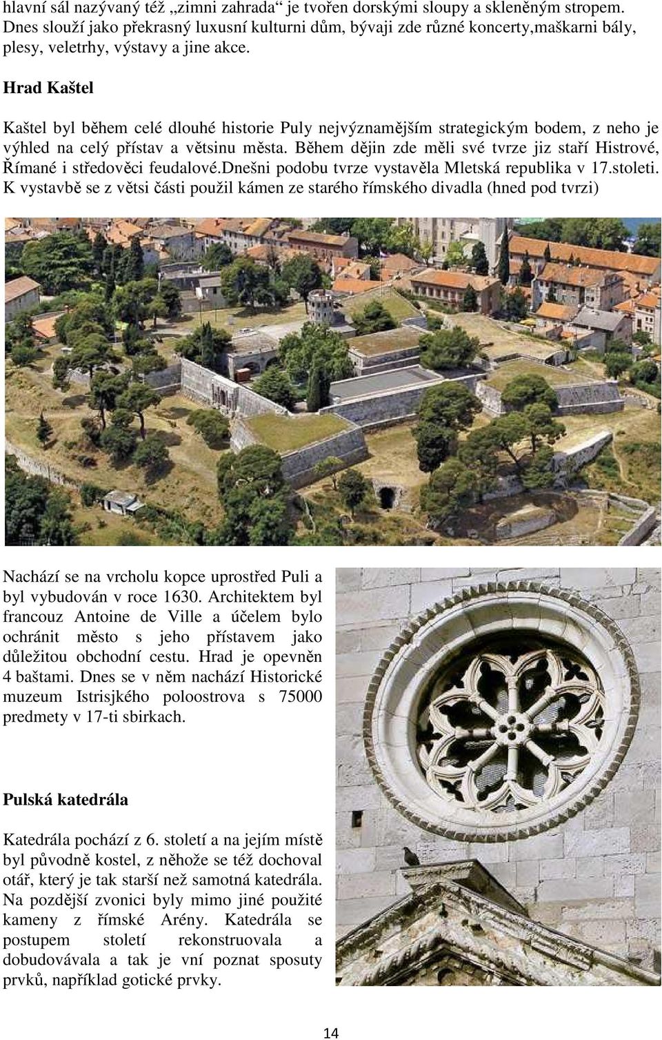 Hrad Kaštel Kaštel byl během celé dlouhé historie Puly nejvýznamějším strategickým bodem, z neho je výhled na celý přístav a větsinu města.