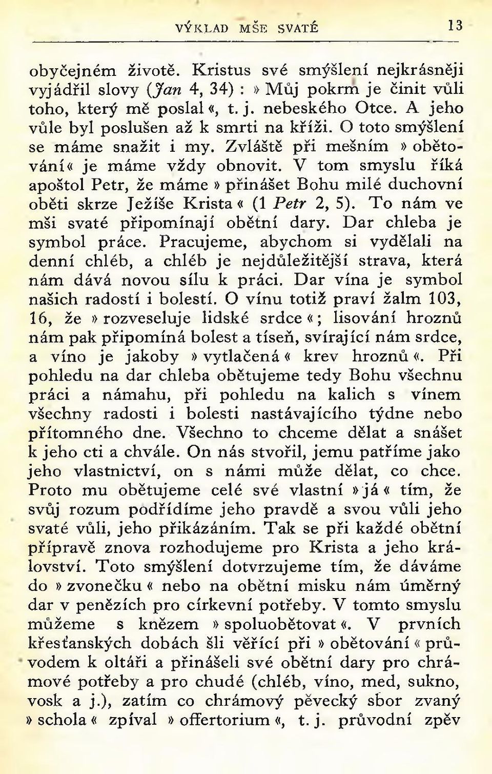 V tom sm yslu říká apoštol Petr, že m ám e» přinášet Bohu m ilé duchovní oběti skrze Ježíše K rista «(1 Petr 2, 5). T o nám ve mši svaté připom ínají obětní dary. D ar chleba je symbol práce.