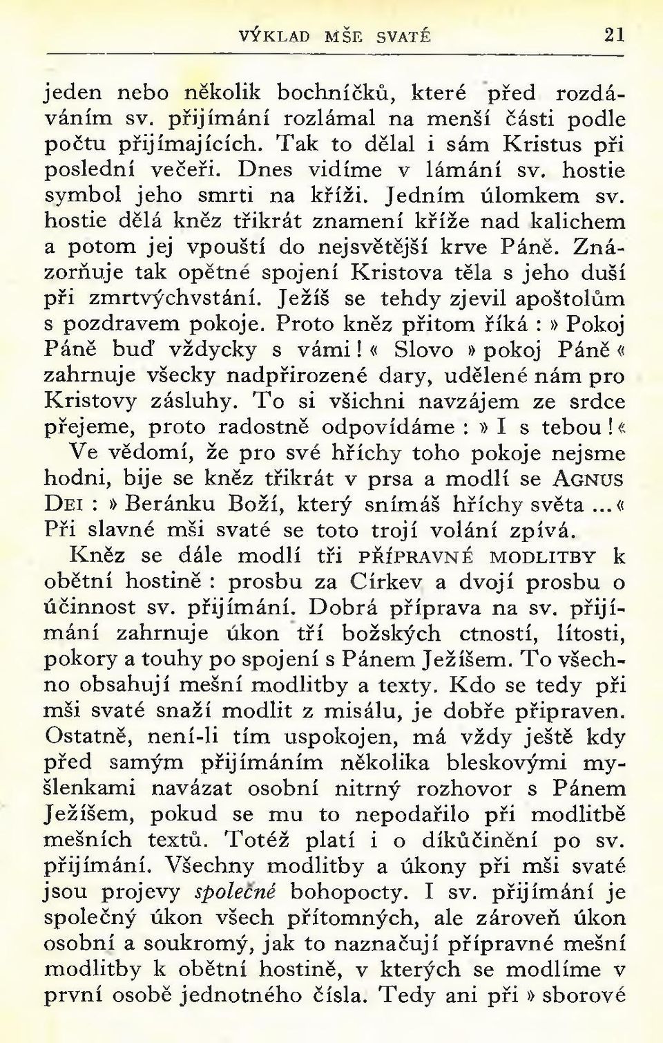 Z n á zorňuje tak opětné spojení K ristova těla s jeho duší při zm rtvýchvstání. Ježíš se tehdy zjevil apoštolům s pozdravem pokoje. Proto kněz přitom říká :» Pokoj Páně buď vždycky s v á m i!