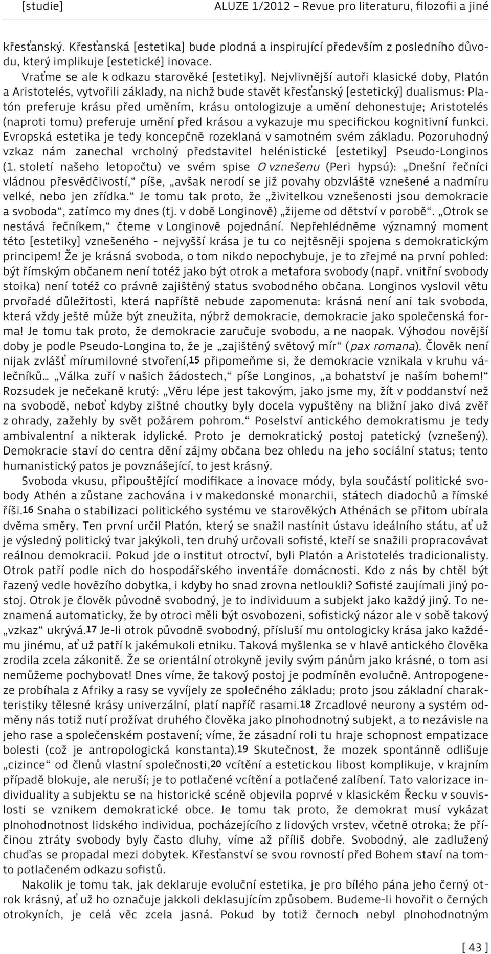 dehonestuje; Aristotelés (naproti tomu) preferuje umění před krásou a vykazuje mu specifickou kognitivní funkci. Evropská estetika je tedy koncepčně rozeklaná v samotném svém základu.