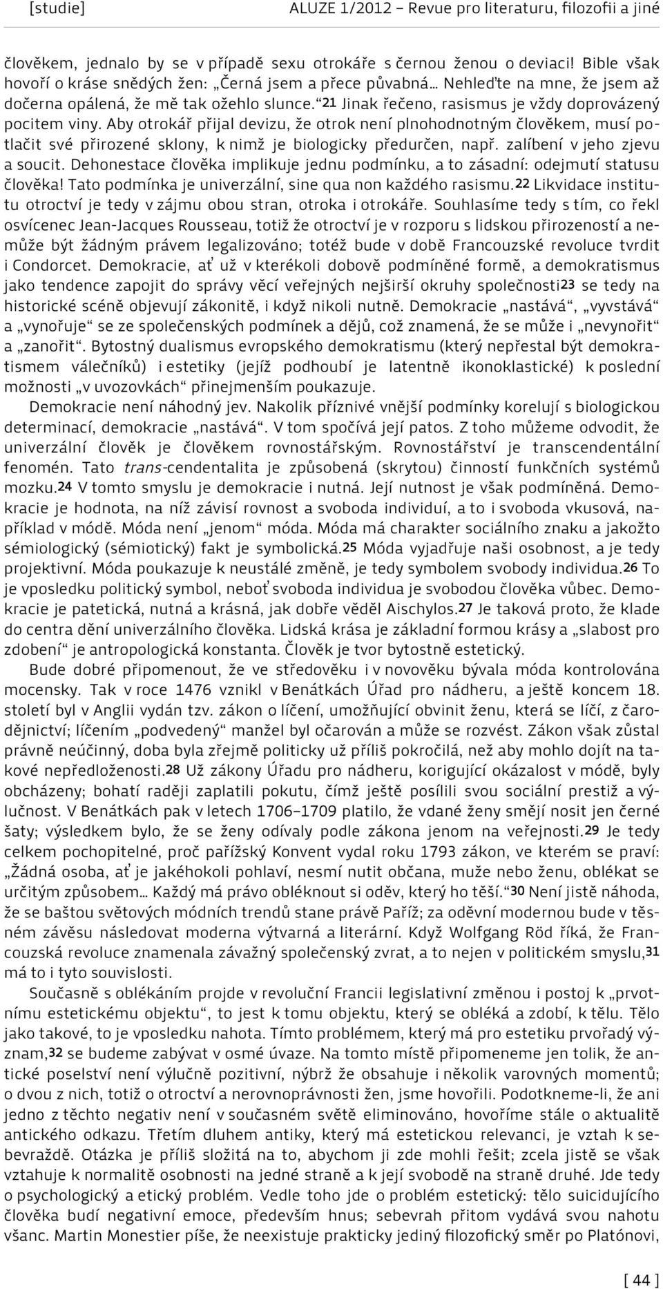 Aby otrokář přijal devizu, že otrok není plnohodnotným člověkem, musí potlačit své přirozené sklony, k nimž je biologicky předurčen, např. zalíbení v jeho zjevu a soucit.