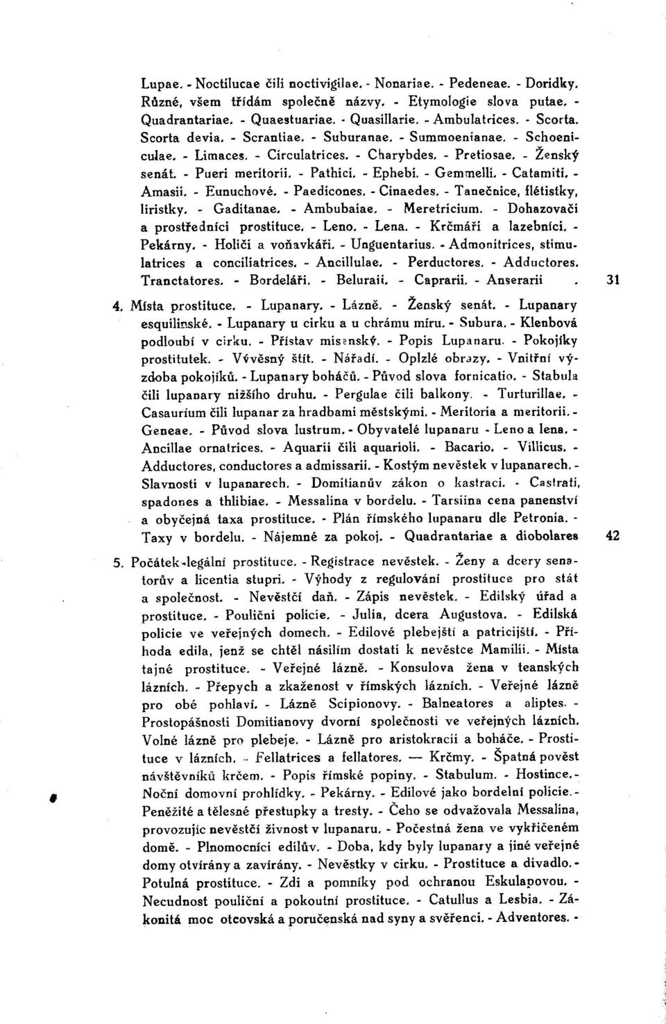 - Gemmelli. - Catamiti. - Amasii. - Eunuchové. - Paedicones. - Cinaedes. - Tanečnice, flétístky, líristky. - Gaditanae. - Ambubaiae. - Meretricium. - Dohazovači a prostředníci prostituce. - Leno.