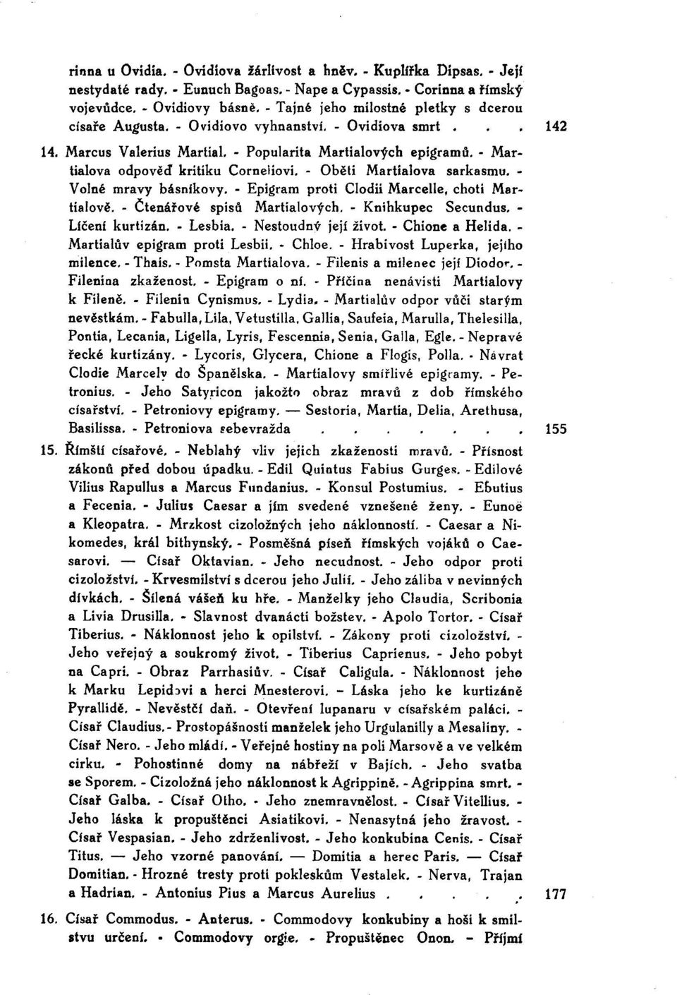 - Oběti Martialova sarkasmu. Volné mravy básníkovy. - Epigram proti Clodii Marcelle, choti Martialově. - Čtenářové spisů Martíalových. - Knihkupec Secundus.- Llčení kurtizán. - Lesbia.