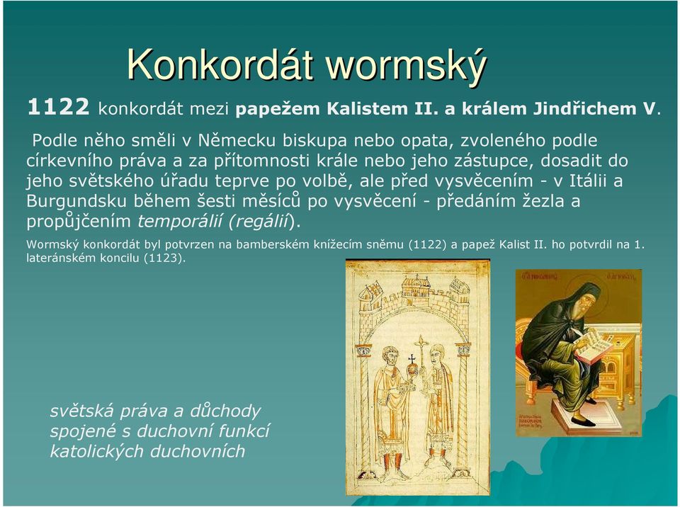 světského úřadu teprve po volbě, ale před vysvěcením - v Itálii a Burgundsku během šesti měsíců po vysvěcení - předáním žezla a propůjčením