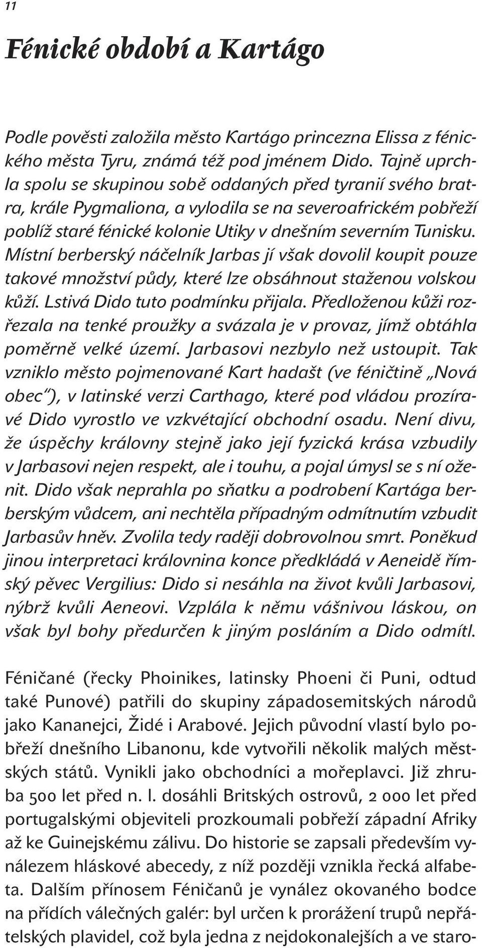 Místní berberský náčelník Jarbas jí však dovolil koupit pouze takové množství půdy, které lze obsáhnout staženou volskou kůží. Lstivá Dido tuto podmínku přijala.