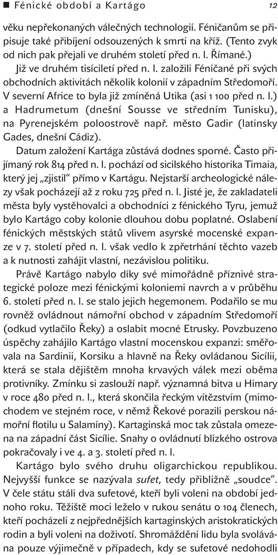 město Gadir (latinsky Gades, dnešní Cádiz). Datum založení kartága zůstává dodnes sporné. Často přijímaný rok 814 před n. l. pochází od sicilského historika timaia, který jej zjistil přímo v kartágu.