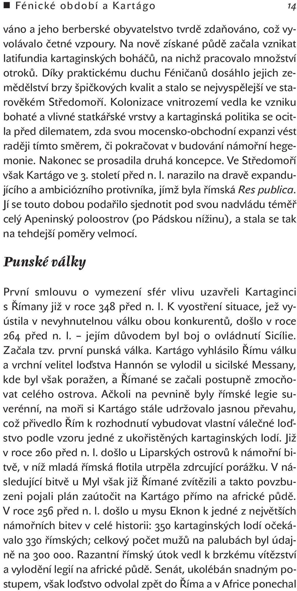 Díky praktickému duchu Féničanů dosáhlo jejich zemědělství brzy špičkových kvalit a stalo se nejvyspělejší ve starověkém Středomoří.