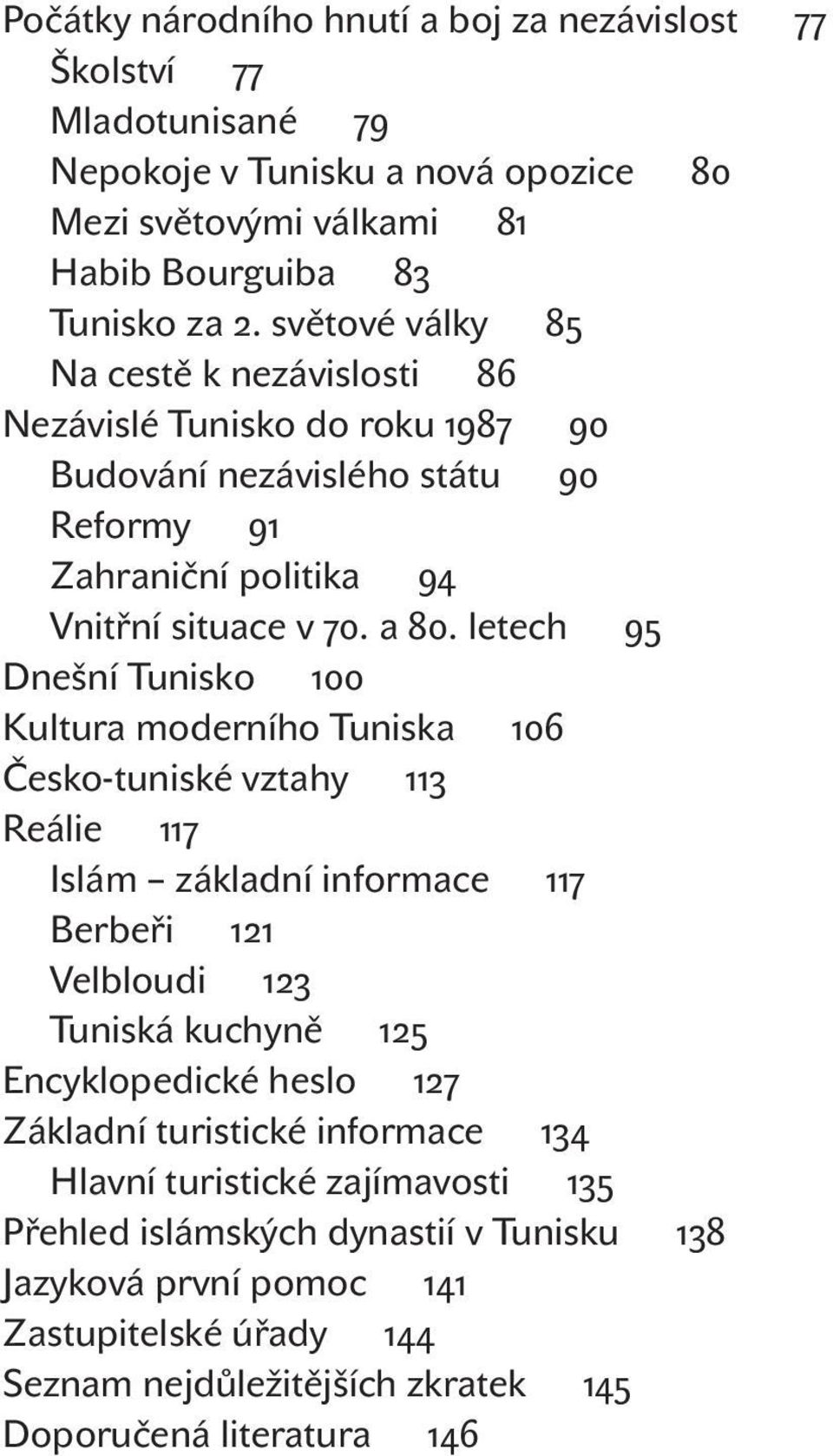 letech 95 Dnešní tunisko 100 kultura moderního tuniska 106 Česko-tuniské vztahy 113 reálie 117 islám základní informace 117 Berbeři 121 Velbloudi 123 tuniská kuchyně 125 encyklopedické