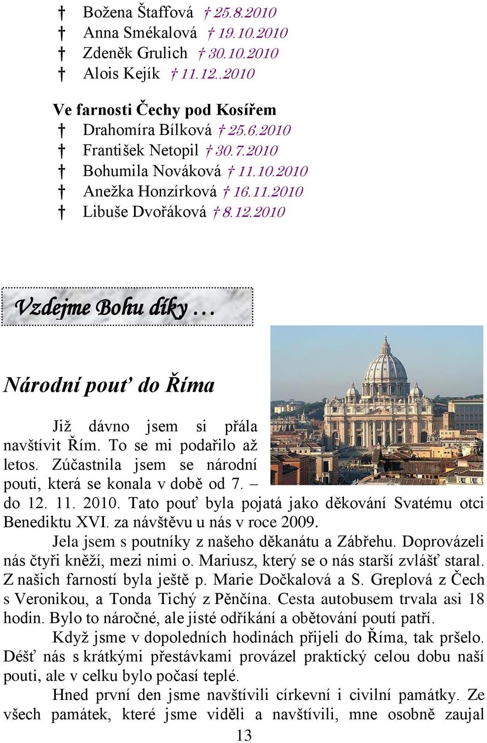 Zúčastnila jsem se národní pouti, která se konala v době od 7. do 12. 11. 2010. Tato pouť byla pojatá jako děkování Svatému otci Benediktu XVI. za návštěvu u nás v roce 2009.