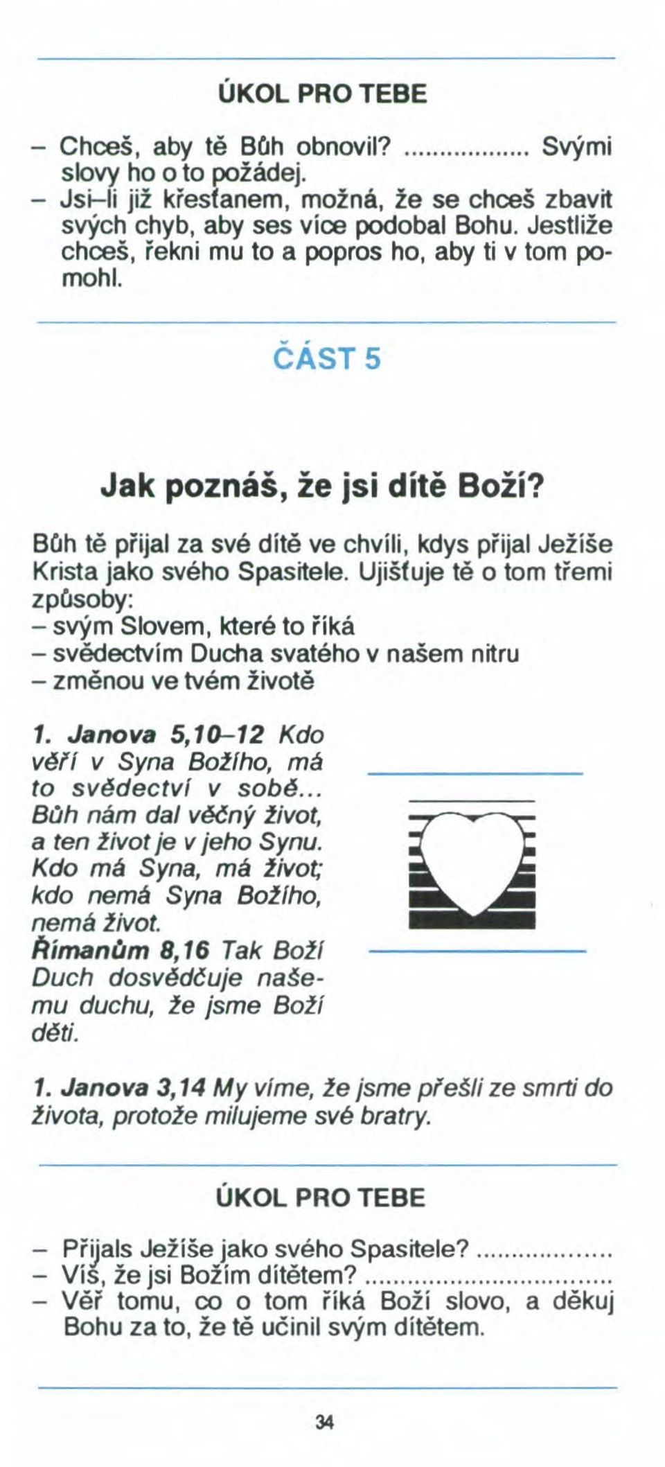 Ujišťuje tě a tom třemi způsoby: - svým Slovem, které to říká - svědectvím Ducha svatého v našem nitru - změnou ve tvém životě 1. Janova 5,10-12 Kdo vět! v Syna Botfho, má to svědectvi v sobě.