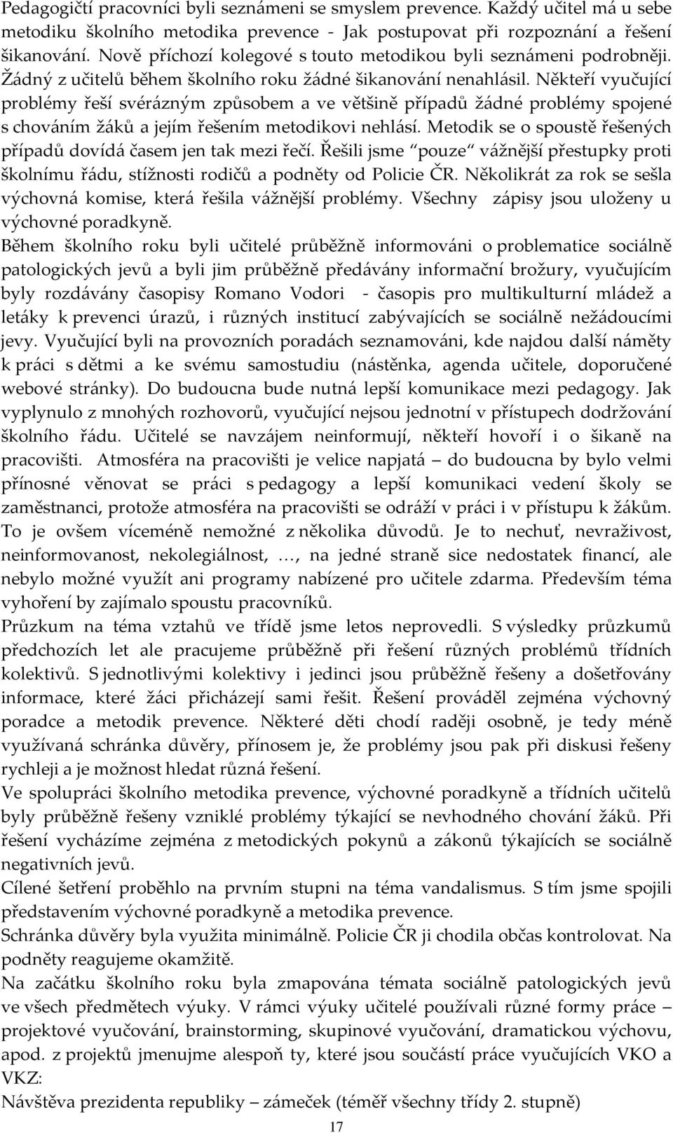 Někteří vyučující problémy řeší svérázným způsobem a ve většině případů žádné problémy spojené s chováním žáků a jejím řešením metodikovi nehlásí.