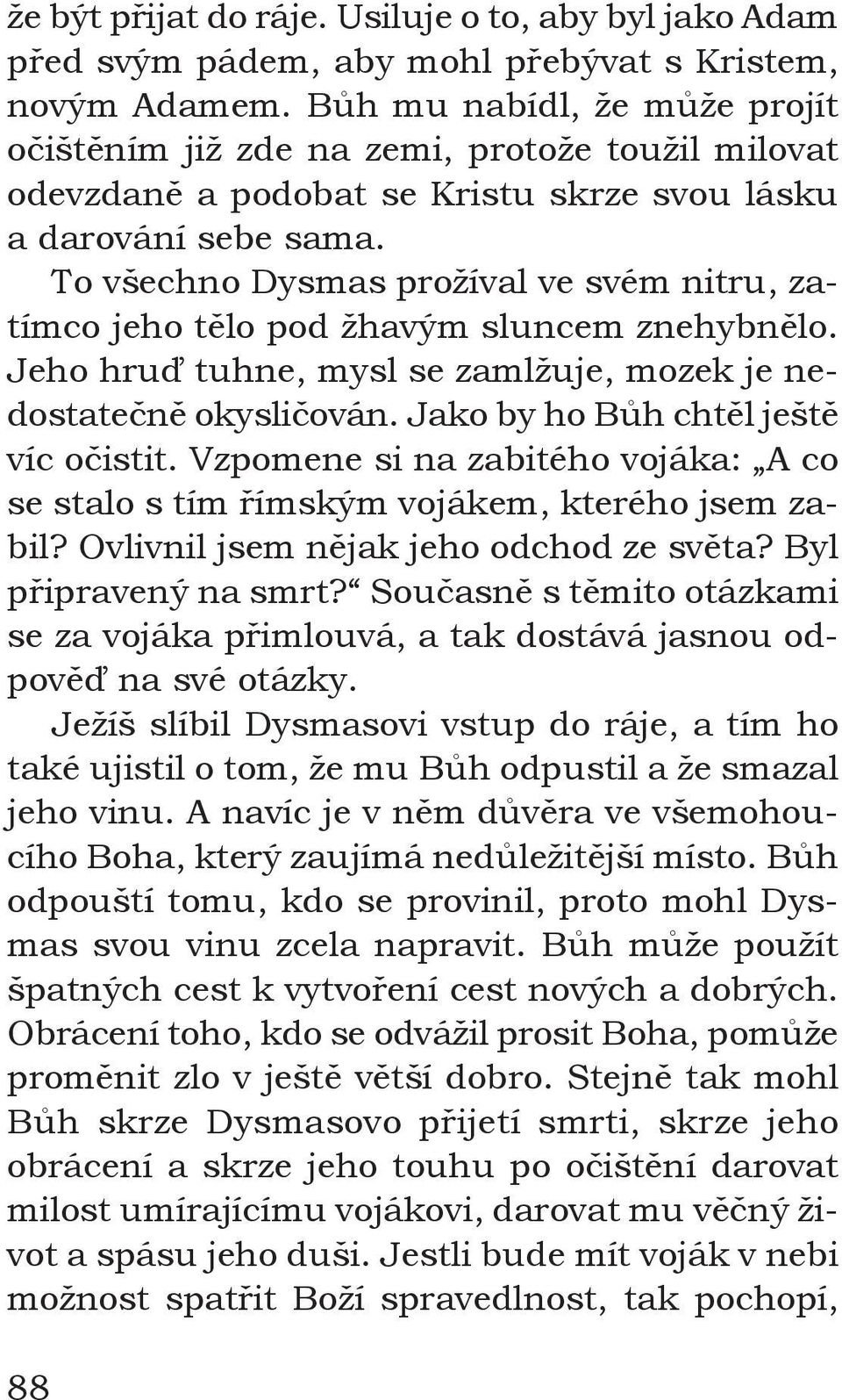 To všechno Dysmas prožíval ve svém nitru, zatímco jeho tělo pod žhavým sluncem znehybnělo. Jeho hruď tuhne, mysl se zamlžuje, mozek je nedostatečně okysličován. Jako by ho Bůh chtěl ještě víc očistit.