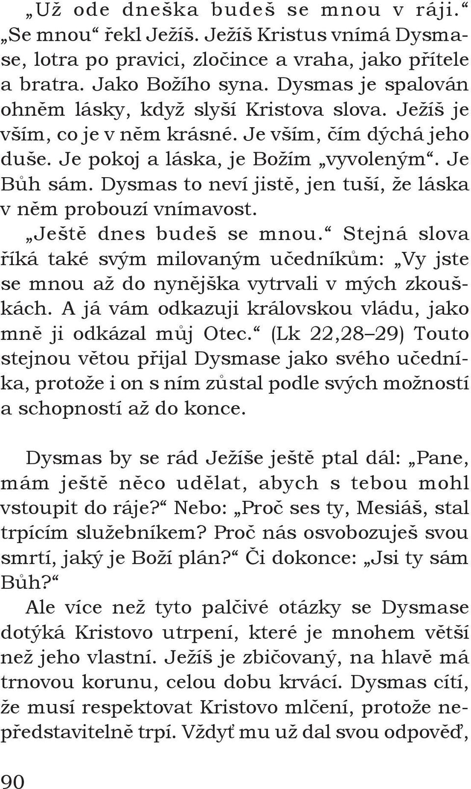 Dysmas to neví jistě, jen tuší, že láska v něm probouzí vnímavost. Ještě dnes budeš se mnou. Stejná slova říká také svým milovaným učedníkům: Vy jste se mnou až do nynějška vytrvali v mých zkouškách.