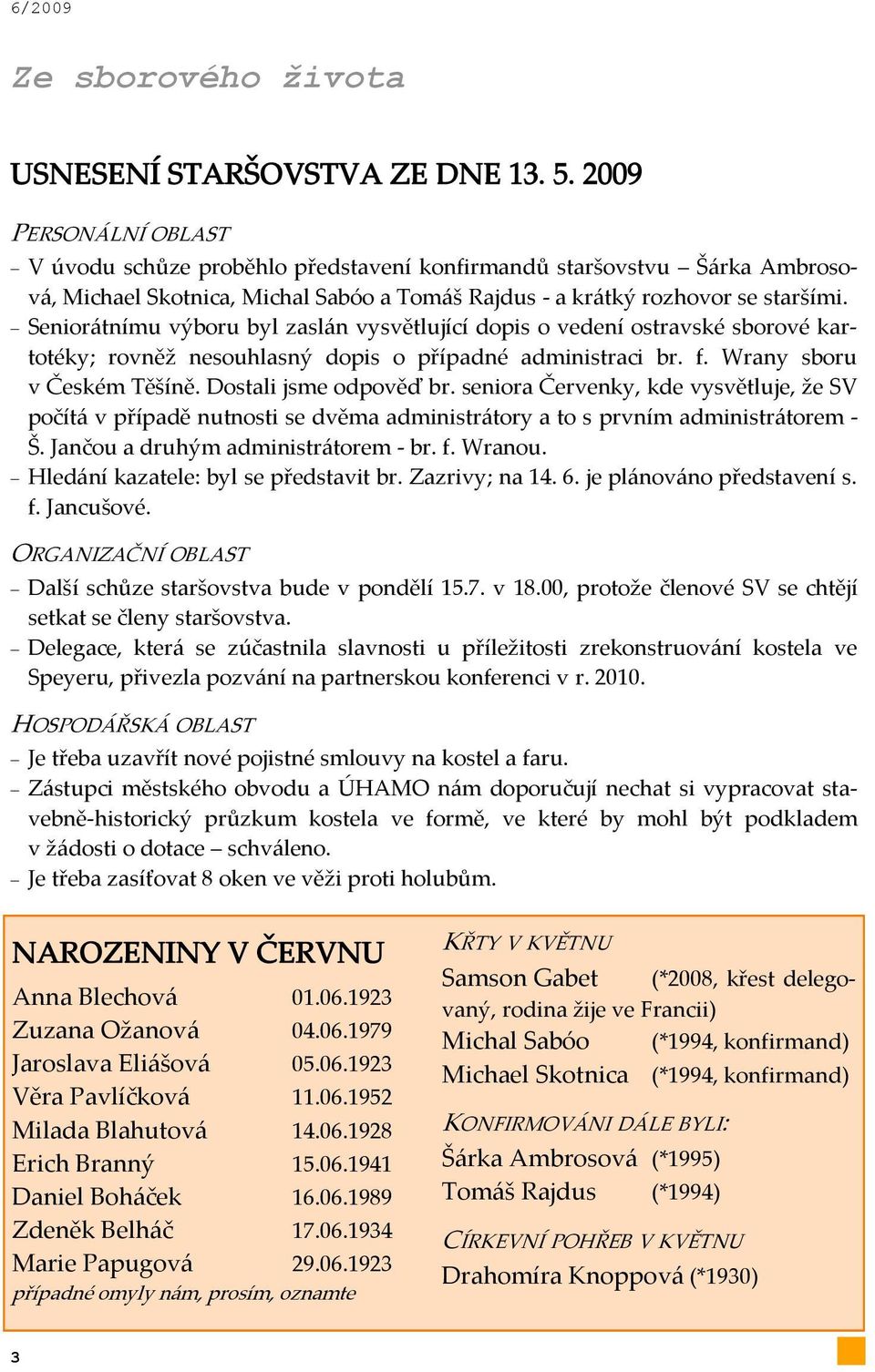 Senior{tnímu výboru byl zasl{n vysvětlující dopis o vedení ostravské sborové kartotéky; rovněž nesouhlasný dopis o případné administraci br. f. Wrany sboru v Českém Těšíně. Dostali jsme odpověď br.