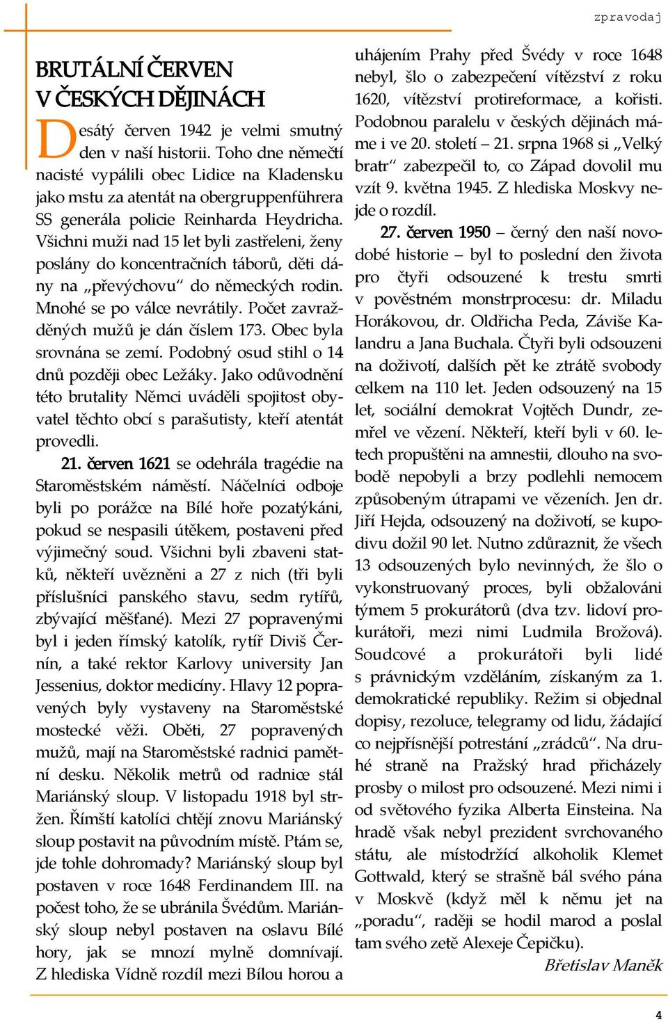 Všichni muži nad 15 let byli zastřeleni, ženy posl{ny do koncentračních t{borů, děti d{- ny na převýchovu do německých rodin. Mnohé se po v{lce nevr{tily. Počet zavražděných mužů je d{n číslem 173.