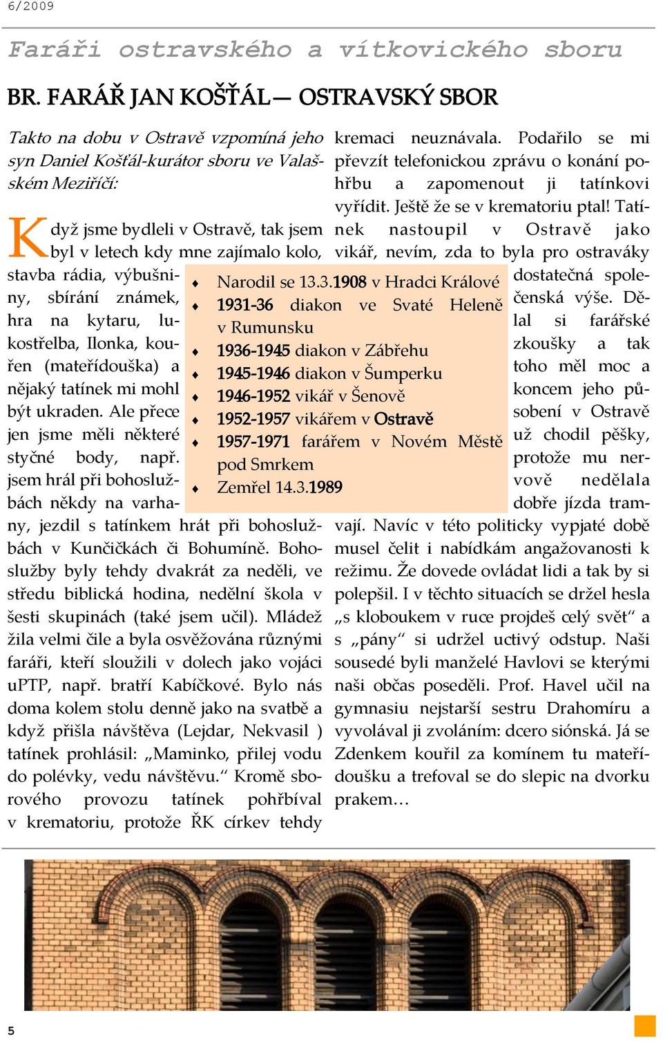 stavba r{dia, výbušniny, sbír{ní zn{mek, hra na kytaru, lukostřelba, Ilonka, kouřen (mateřídouška) a nějaký tatínek mi mohl být ukraden. Ale přece jen jsme měli některé styčné body, např.