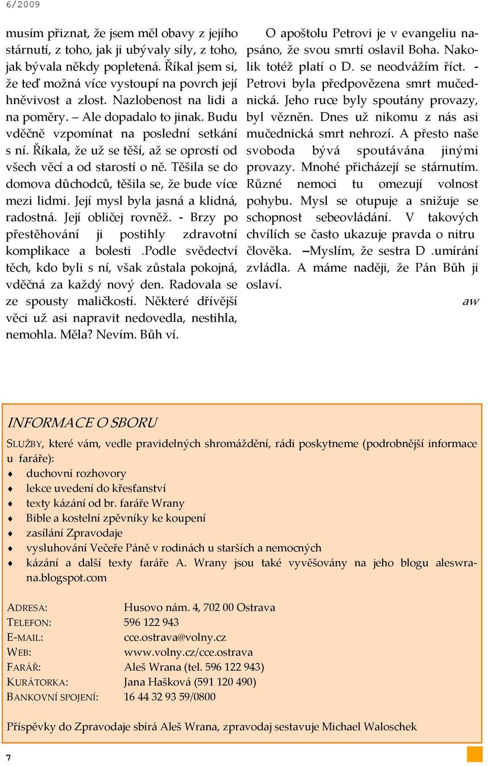 Těšila se do domova důchodců, těšila se, že bude více mezi lidmi. Její mysl byla jasn{ a klidn{, radostn{. Její obličej rovněž. - Brzy po přestěhov{ní ji postihly zdravotní komplikace a bolesti.