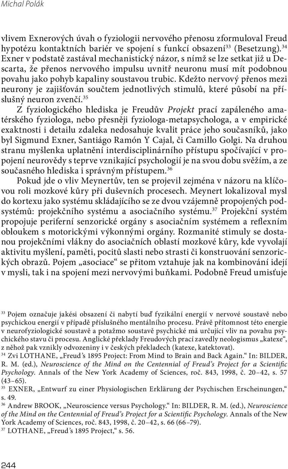 Kdežto nervový přenos mezi neurony je zajišťován součtem jednotlivých stimulů, které působí na příslušný neuron zvenčí.