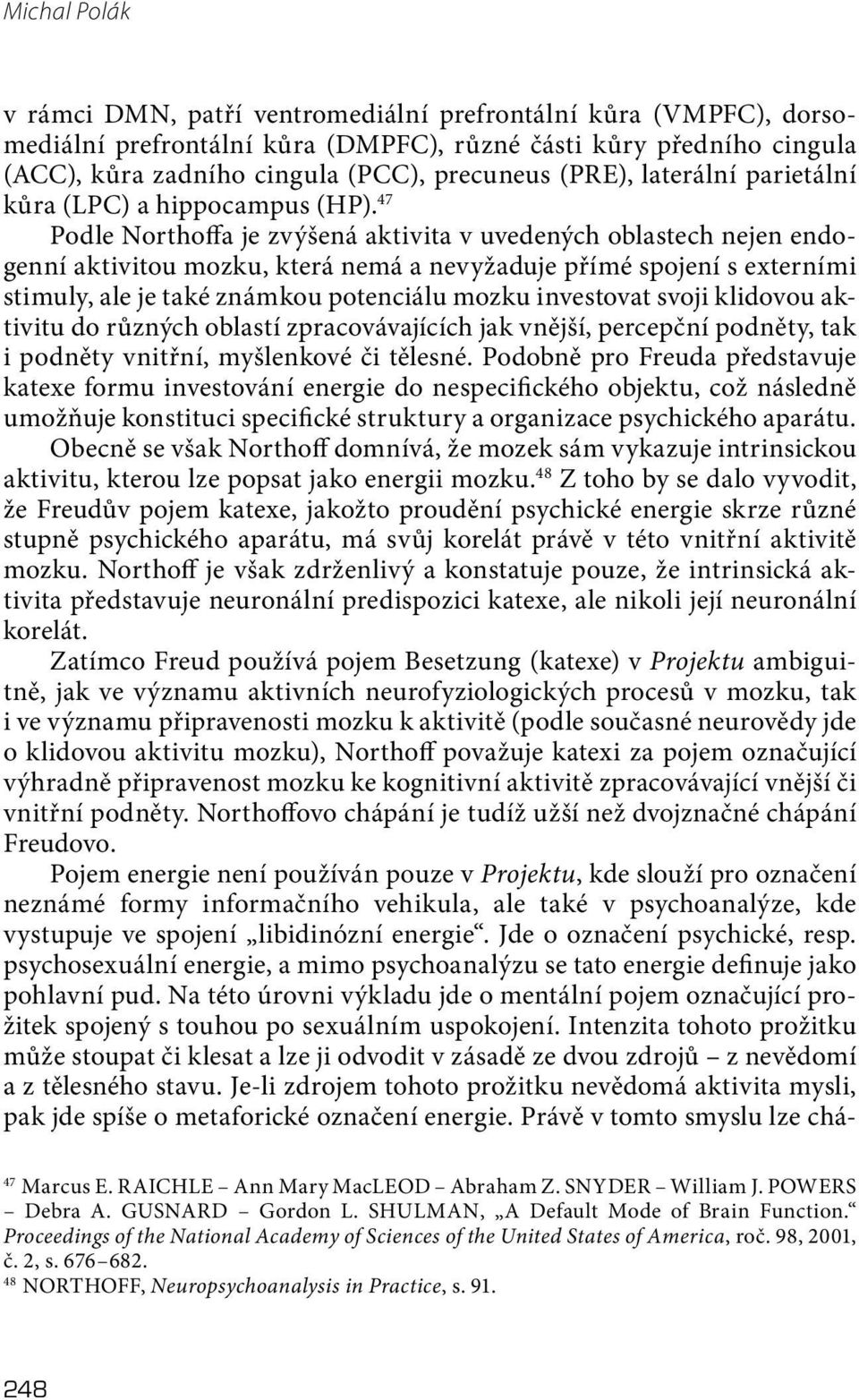 47 Podle Northoffa je zvýšená aktivita v uvedených oblastech nejen endogenní aktivitou mozku, která nemá a nevyžaduje přímé spojení s externími stimuly, ale je také známkou potenciálu mozku