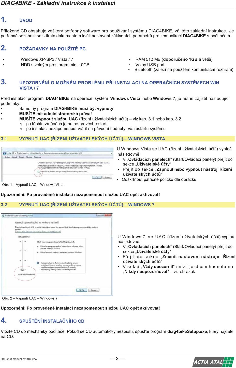 NÍ O MOŽNÉM PROBLÉMU P I INSTALACI NA OPERA VISTA / 7 DIAG4BIKE Windows Vista nebo Windows 7, je nutné zajistit následující podmínky: Samotný program DIAG4BIKE musí být vypnutý MUSÍTE mít