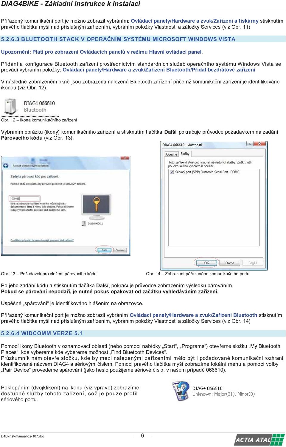 12). Obr. 12 Ikona komunika ního za ízení Další Párovacího kódu (viz Obr. 13). Obr. 13 Požadavek pro vložení párovacího kódu Obr.