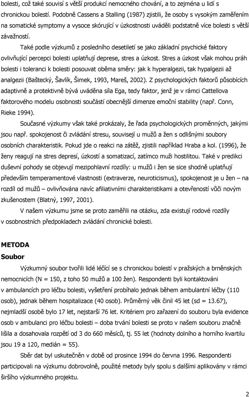 Také podle výzkumů z posledního desetiletí se jako základní psychické faktory ovlivňující percepci bolesti uplatňují deprese, stres a úzkost.