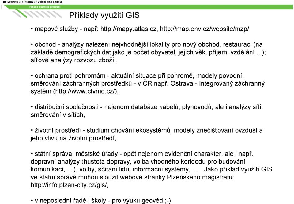 ..); síťové analýzy rozvozu zboží, ochrana proti pohromám - aktuální situace při pohromě, modely povodní, směrování záchranných prostředků -v ČR např.