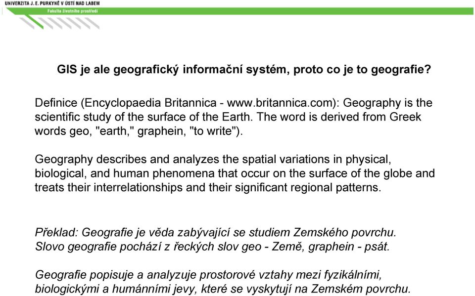 Geography describes and analyzes the spatial variations in physical, biological, and human phenomena that occur on the surface of the globe and treats their interrelationships and their