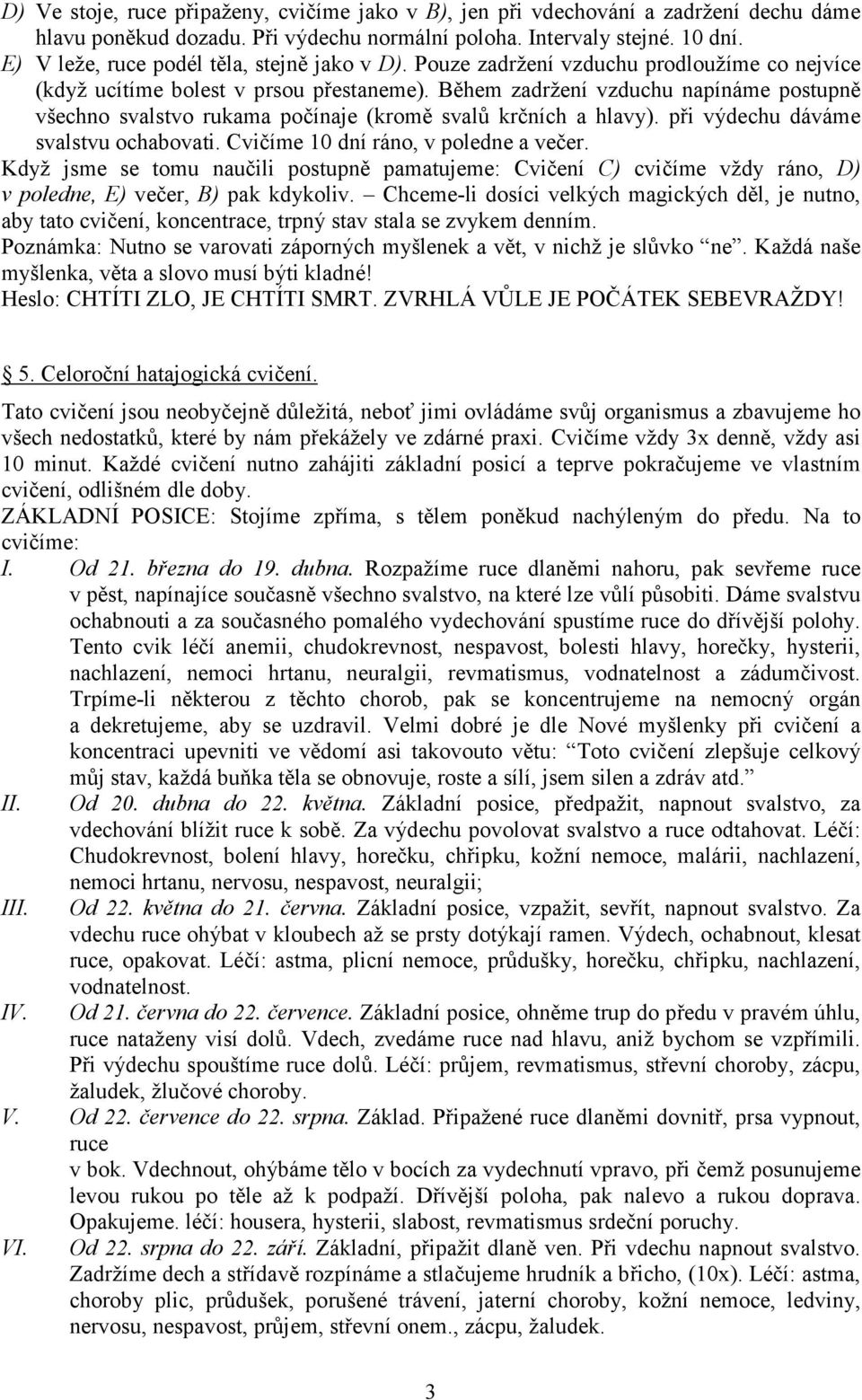 Během zadržení vzduchu napínáme postupně všechno svalstvo rukama počínaje (kromě svalů krčních a hlavy). při výdechu dáváme svalstvu ochabovati. Cvičíme 10 dní ráno, v poledne a večer.