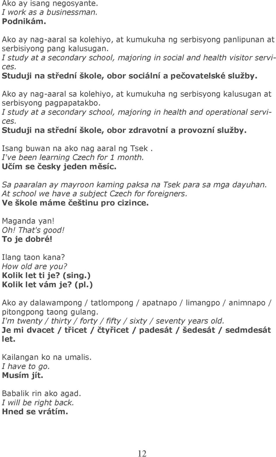 Ako ay nag-aaral sa kolehiyo, at kumukuha ng serbisyong kalusugan at serbisyong pagpapatakbo. I study at a secondary school, majoring in health and operational services.