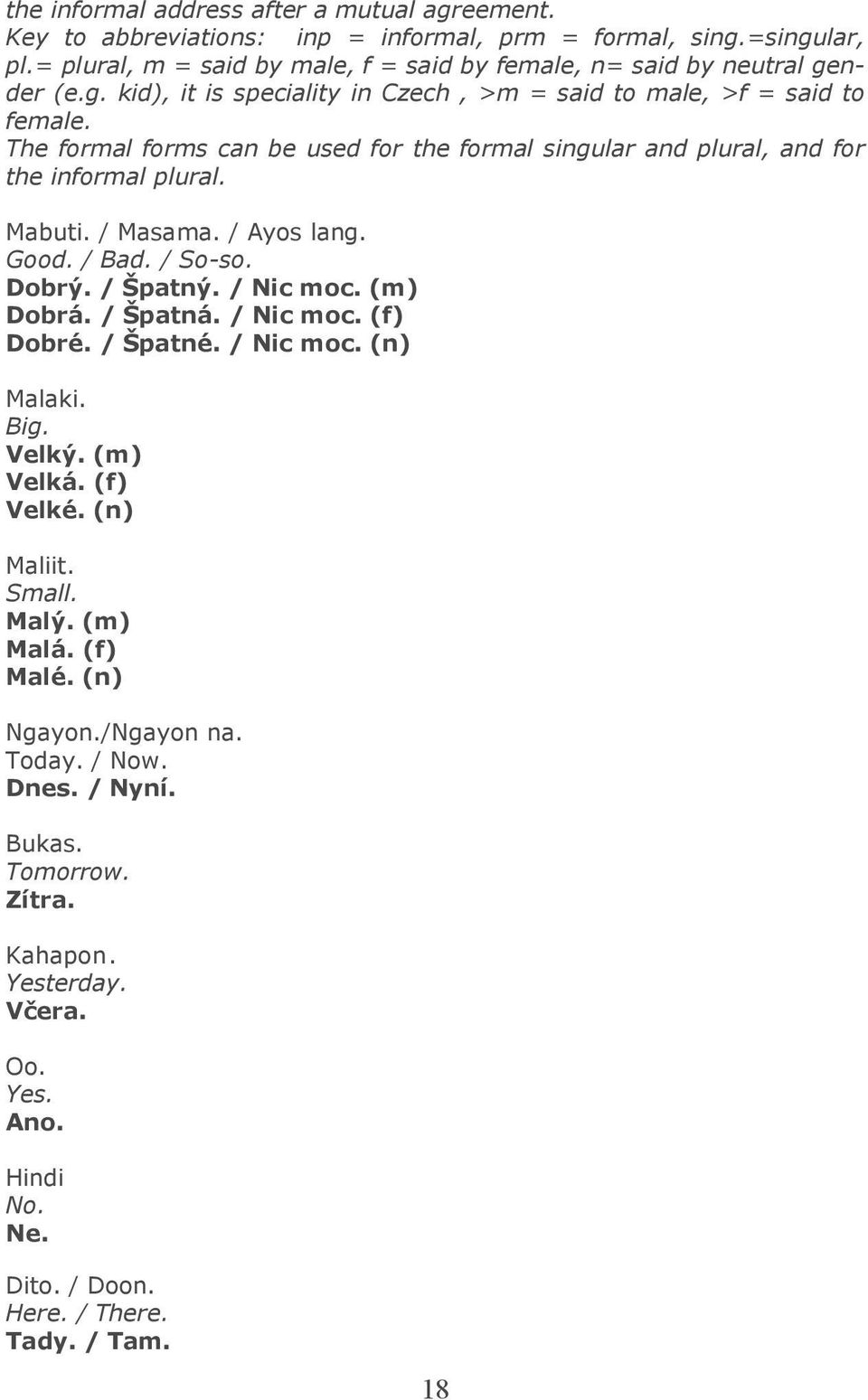 The formal forms can be used for the formal singular and plural, and for the informal plural. Mabuti. / Masama. / Ayos lang. Good. / Bad. / So-so. Dobrý. / Špatný. / Nic moc. (m) Dobrá.