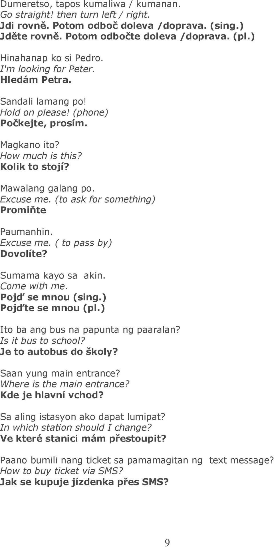 (to ask for something) Promiňte Paumanhin. Excuse me. ( to pass by) Dovolíte? Sumama kayo sa akin. Come with me. Pojď se mnou (sing.) Pojďte se mnou (pl.) Ito ba ang bus na papunta ng paaralan?