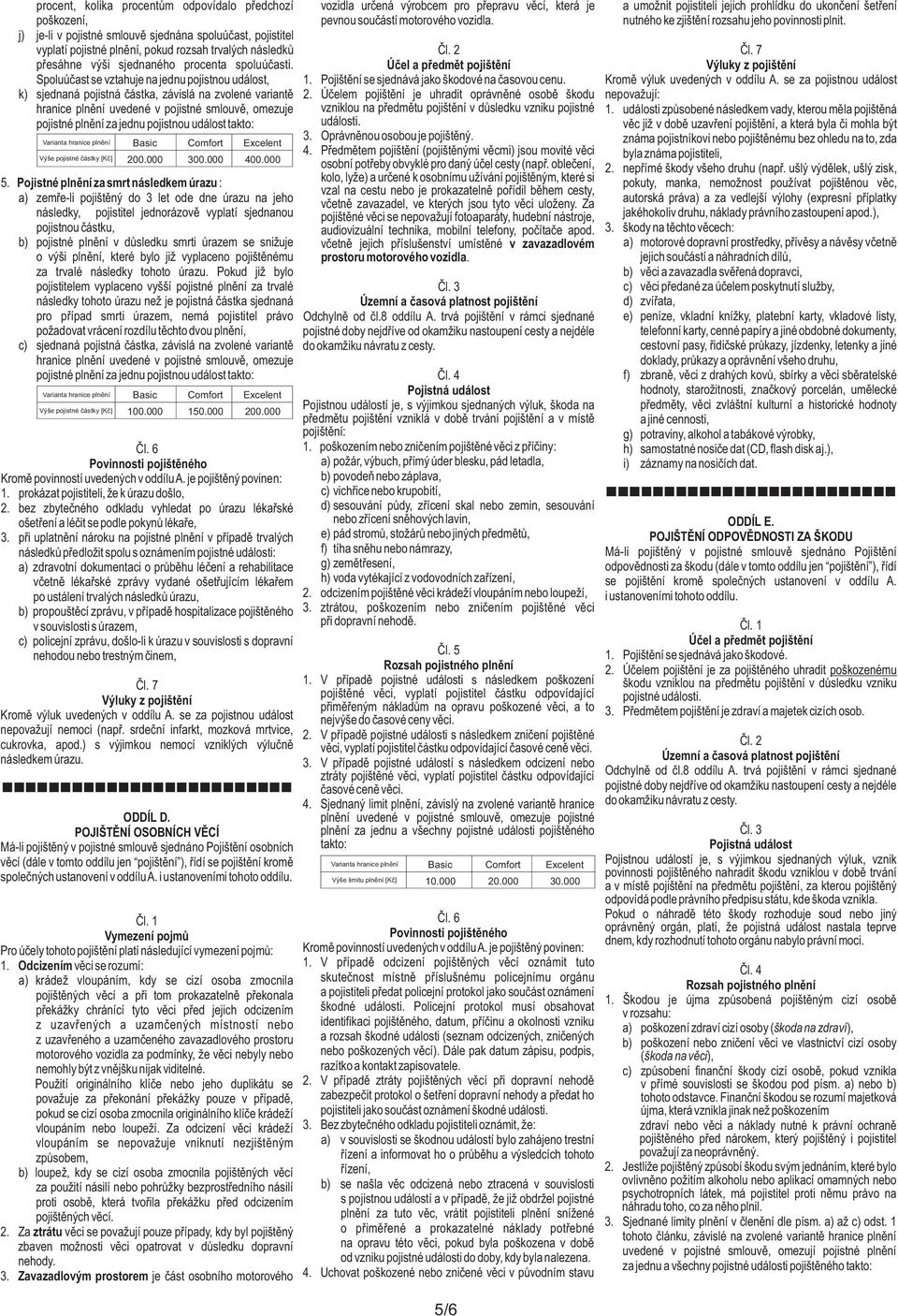 7 přesáhne výši sjednaného procenta spoluúčasti. Spoluúčast se vztahuje na jednu pojistnou událost, 1. Pojištění se sjednává jako škodové na časovou cenu. Kromě výluk uvedených v oddílu A.