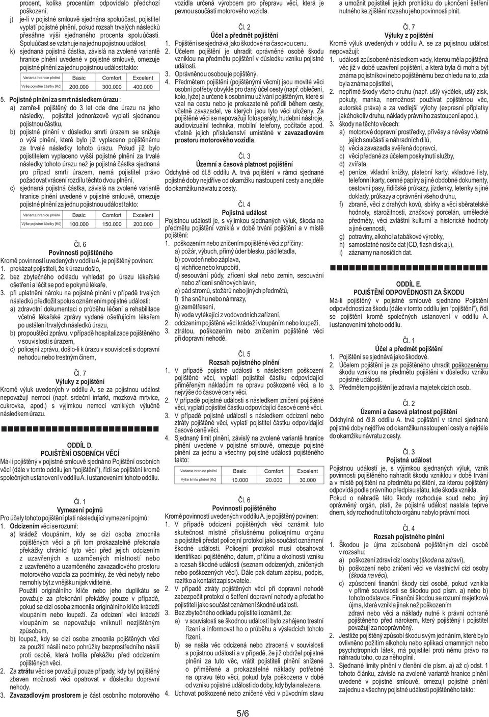7 přesáhne výši sjednaného procenta spoluúčasti. Spoluúčast se vztahuje na jednu pojistnou událost, 1. Pojištění se sjednává jako škodové na časovou cenu. Kromě výluk uvedených v oddílu A.