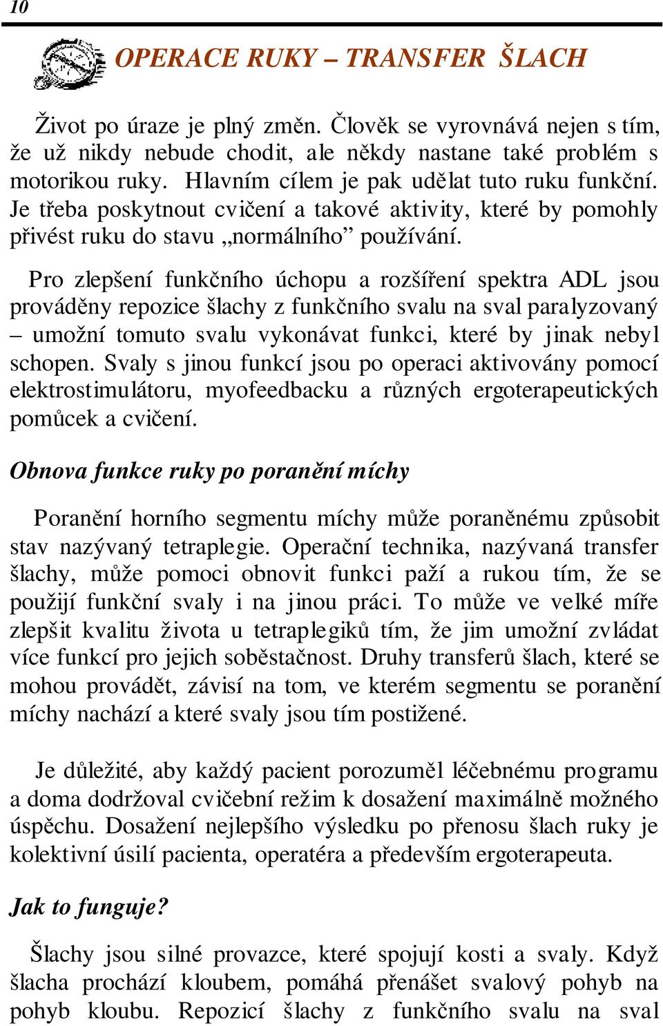 Pro zlepšení funkčního úchopu a rozšíření spektra ADL jsou prováděny repozice šlachy z funkčního svalu na sval paralyzovaný umožní tomuto svalu vykonávat funkci, které by jinak nebyl schopen.